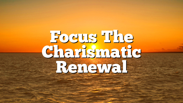 Focus  The Charismatic Renewal