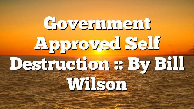 Government Approved Self Destruction :: By Bill Wilson