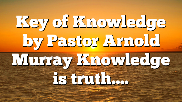 Key of Knowledge by Pastor Arnold Murray Knowledge is truth….