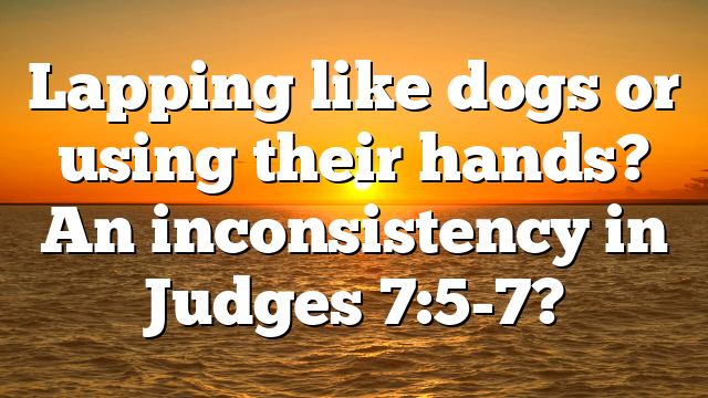 Lapping like dogs or using their hands? An inconsistency in Judges 7:5-7?