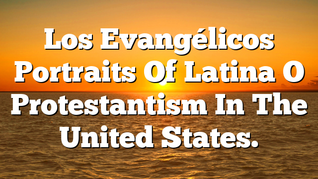 Los Evangélicos  Portraits Of Latina O Protestantism In The United States.