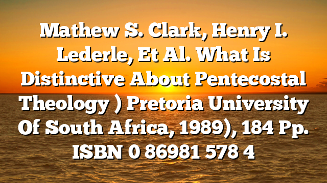 Mathew S. Clark, Henry I. Lederle, Et Al. What Is Distinctive About Pentecostal Theology ) Pretoria University Of South Africa, 1989), 184 Pp. ISBN 0 86981 578 4