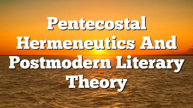 Pentecostal Hermeneutics And Postmodern Literary Theory