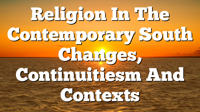 Religion In The Contemporary South  Changes, Continuitiesm And Contexts