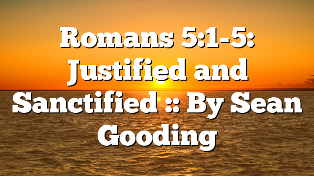 Romans 5:1-5: Justified and Sanctified :: By Sean Gooding