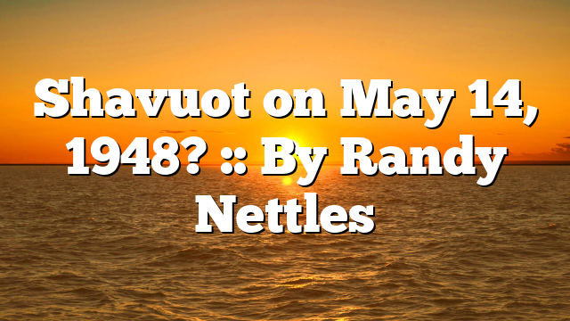 Shavuot on May 14, 1948? :: By Randy Nettles