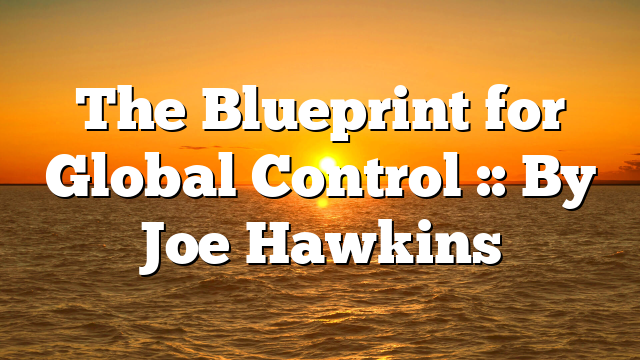 The Blueprint for Global Control :: By Joe Hawkins