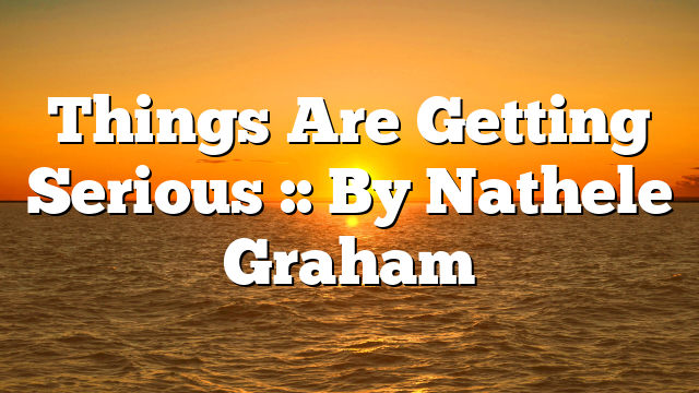 Things Are Getting Serious :: By Nathele Graham