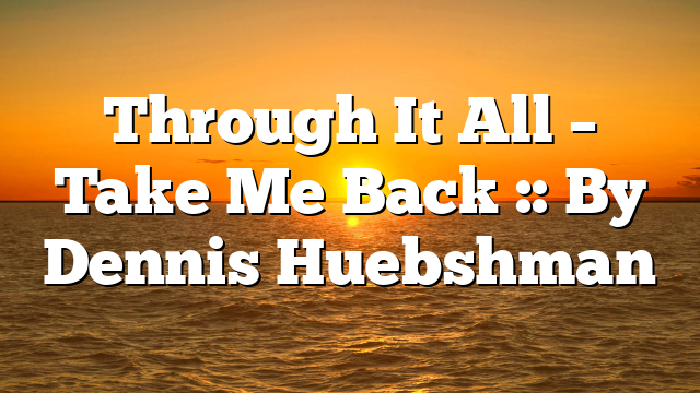 Through It All – Take Me Back :: By Dennis Huebshman