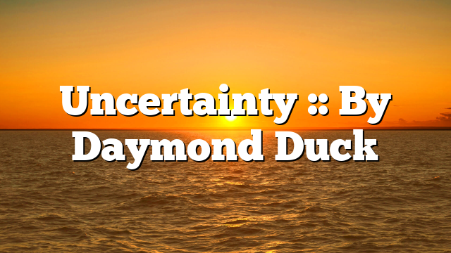 Uncertainty :: By Daymond Duck