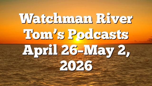 Watchman River Tom’s Podcasts April 26–May 2, 2026