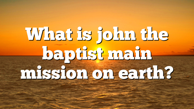 What is john the baptist main mission on earth?