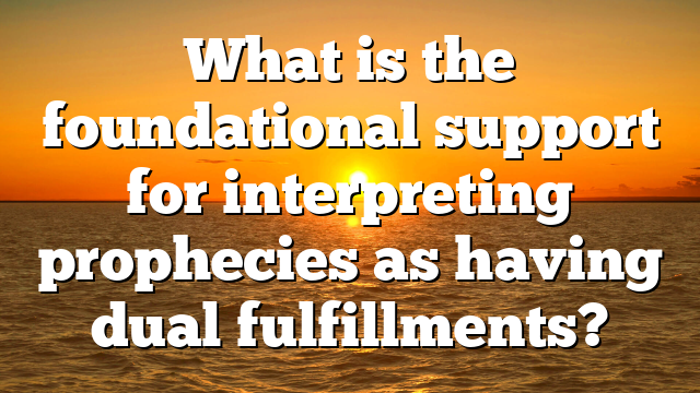 What is the foundational support for interpreting prophecies as having dual fulfillments?