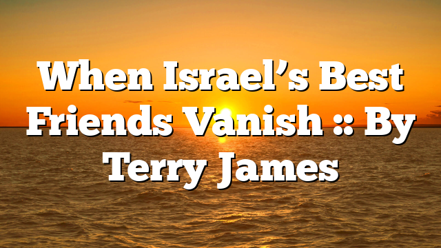 When Israel’s Best Friends Vanish :: By Terry James