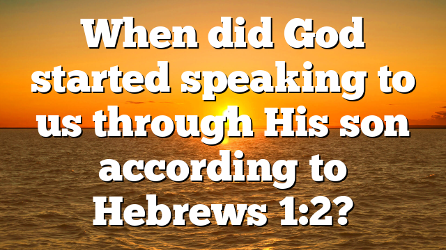 When did God started speaking to us through His son according to Hebrews 1:2?