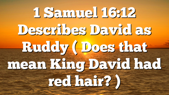 1 Samuel 16:12 Describes David as Ruddy ( Does that mean King David had red hair? )