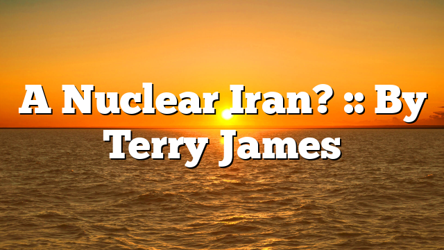 A Nuclear Iran? :: By Terry James