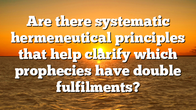 Are there systematic hermeneutical principles that help clarify which prophecies have double fulfilments?