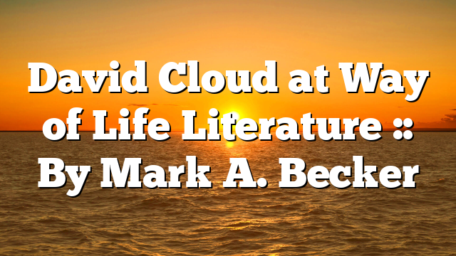 David Cloud at Way of Life Literature :: By Mark A. Becker