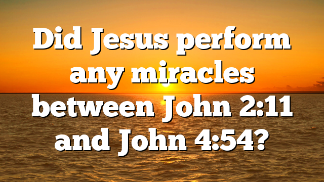 Did Jesus perform any miracles between John 2:11 and John 4:54?