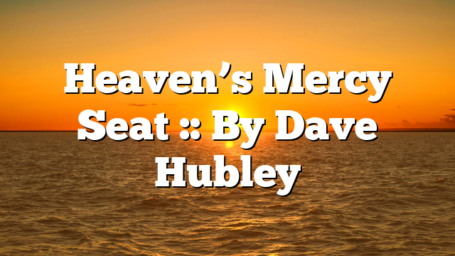 Heaven’s Mercy Seat :: By Dave Hubley