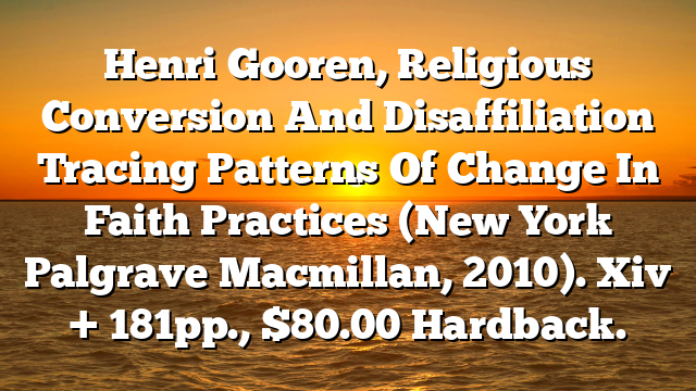 Henri Gooren, Religious Conversion And Disaffiliation  Tracing Patterns Of Change In Faith Practices (New York  Palgrave Macmillan, 2010). Xiv + 181pp., $80.00 Hardback.