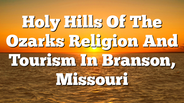 Holy Hills Of The Ozarks  Religion And Tourism In Branson, Missouri