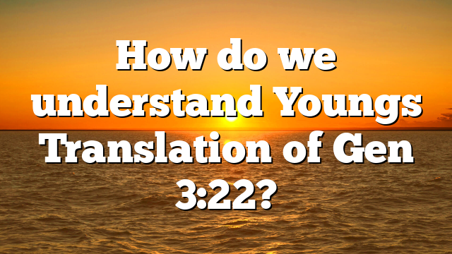 How do we understand Youngs Translation of Gen 3:22?