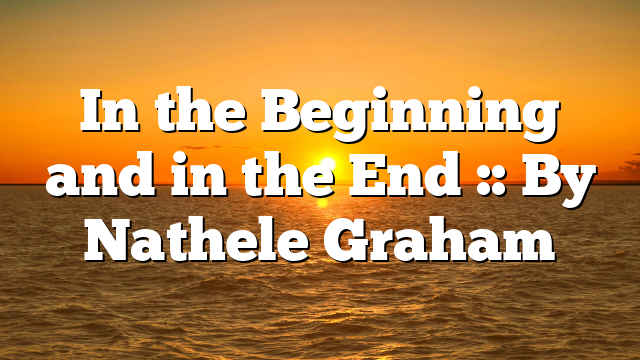In the Beginning and in the End :: By Nathele Graham