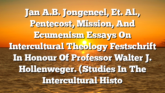 Jan A.B. Jongeneel, Et. Al., Pentecost, Mission, And Ecumenism  Essays On Intercultural Theology  Festschrift In Honour Of Professor Walter J. Hollenweger. (Studies In The Intercultural Histo