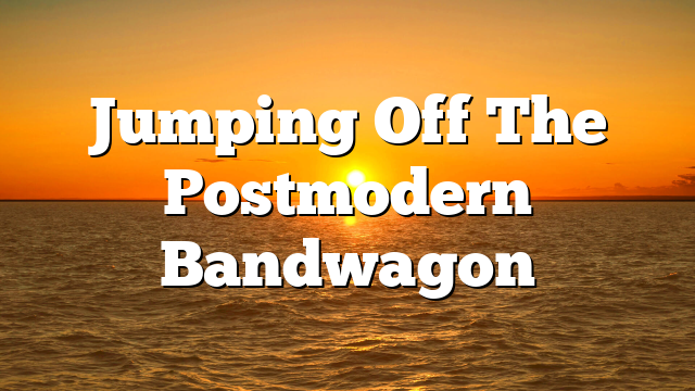 Jumping Off The Postmodern Bandwagon