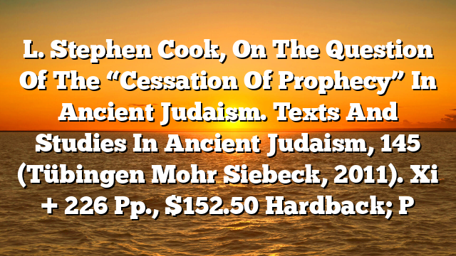 L. Stephen Cook, On The Question Of The “Cessation Of Prophecy” In Ancient Judaism. Texts And Studies In Ancient Judaism, 145 (Tübingen  Mohr Siebeck, 2011). Xi + 226 Pp., $152.50 Hardback; P