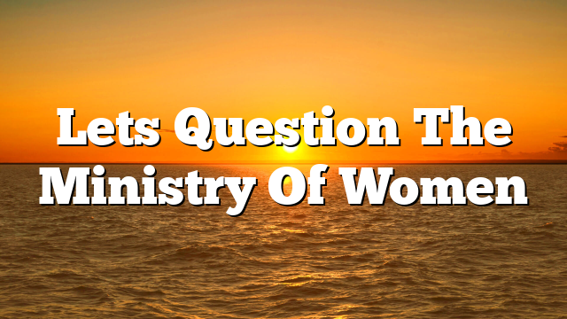 Lets Question The Ministry Of Women