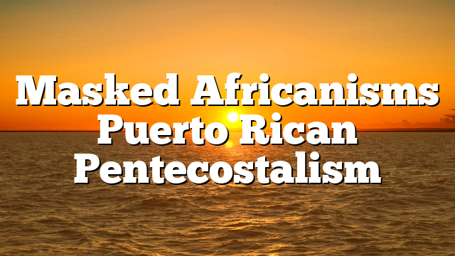 Masked Africanisms  Puerto Rican Pentecostalism