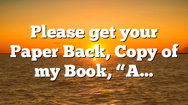 Please get your Paper Back, Copy of my Book, “A…