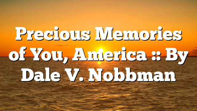 Precious Memories of You, America :: By Dale V. Nobbman