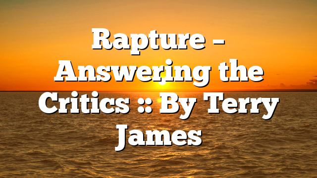 Rapture – Answering the Critics :: By Terry James