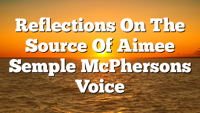 Reflections On The Source Of Aimee Semple McPhersons Voice
