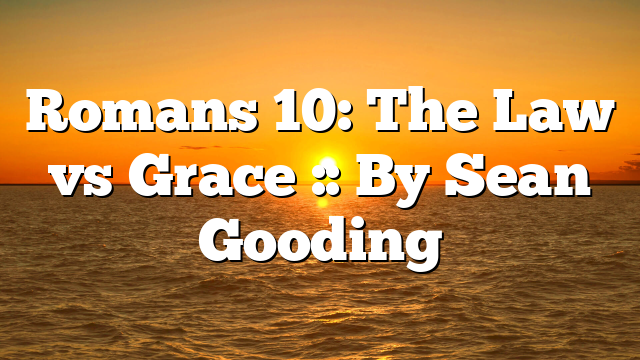 Romans 10: The Law vs Grace :: By Sean Gooding