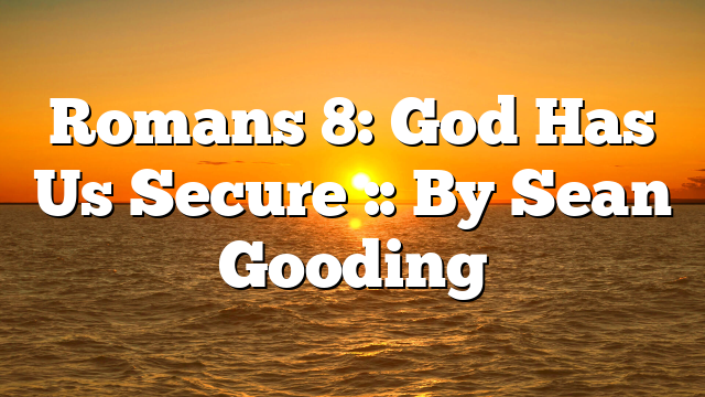 Romans 8: God Has Us Secure :: By Sean Gooding