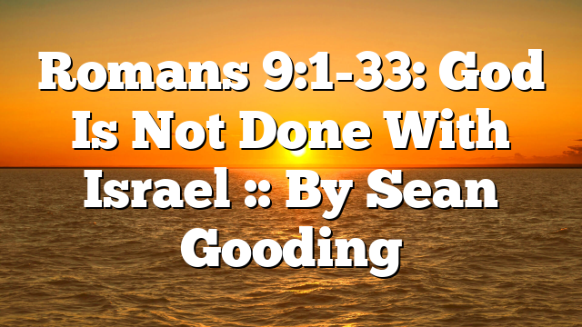 Romans 9:1-33: God Is Not Done With Israel :: By Sean Gooding
