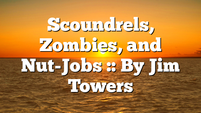 Scoundrels, Zombies, and Nut-Jobs :: By Jim Towers