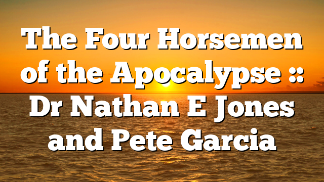 The Four Horsemen of the Apocalypse :: Dr Nathan E Jones and Pete Garcia