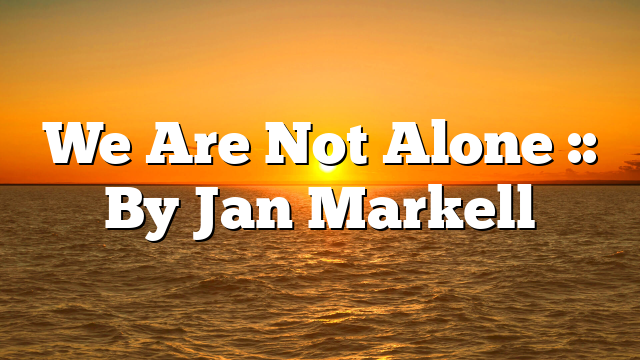 We Are Not Alone :: By Jan Markell