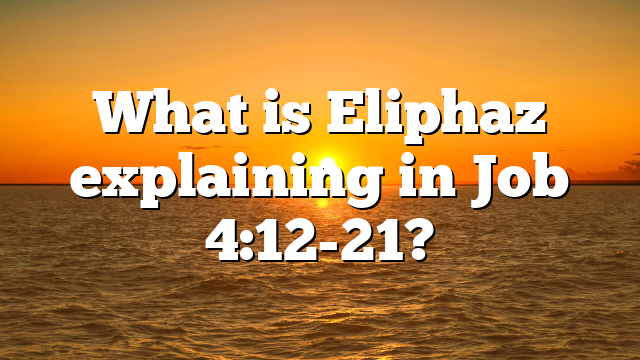 What is Eliphaz explaining in Job 4:12-21?