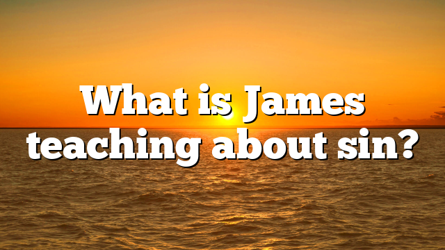 What is James teaching about sin?