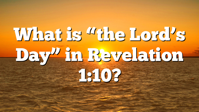 What is “the Lord’s Day” in Revelation 1:10?