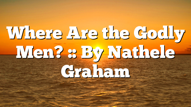 Where Are the Godly Men? :: By Nathele Graham