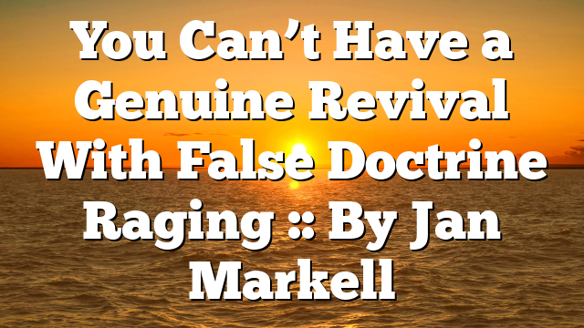 You Can’t Have a Genuine Revival With False Doctrine Raging :: By Jan Markell