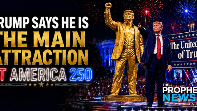 THE PROPHECY NEWS PODCAST: As Trump Declares Himself ‘The Main Attraction’ At America 250, It’s Easy To See The Prophetic Shadows Of A Coming Man Of Sin